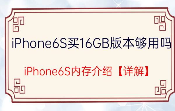 iPhone6S买16GB版本够用吗 iPhone6S内存介绍【详解】